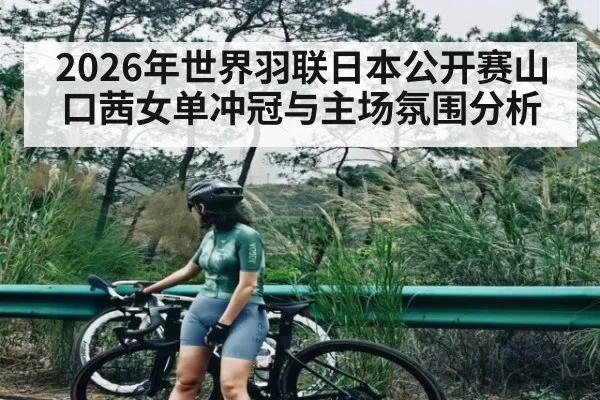 2026年世界羽联日本公开赛山口茜女单冲冠与主场氛围分析